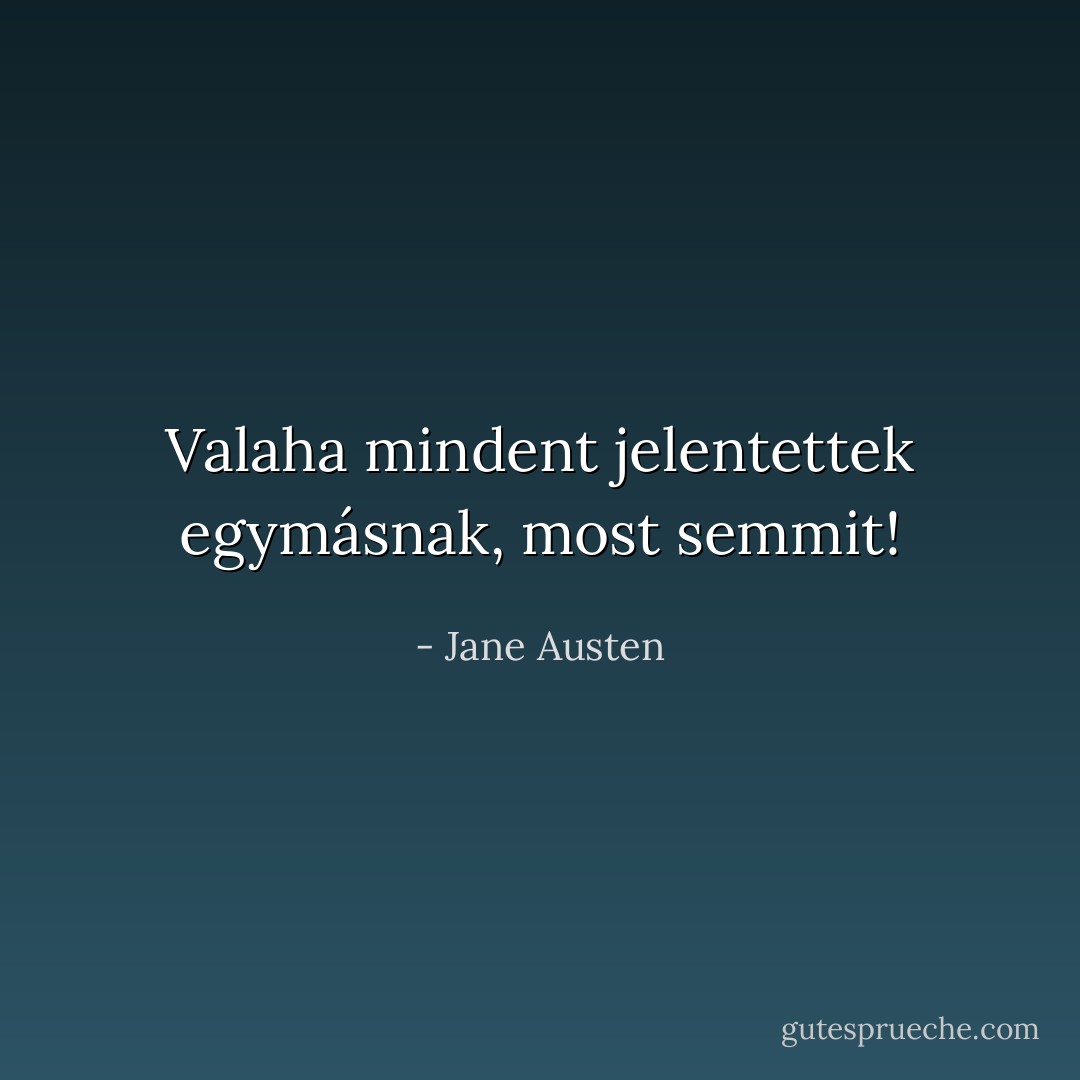 Valaha mindent jelentettek egymásnak, most semmit! - Jane Austen