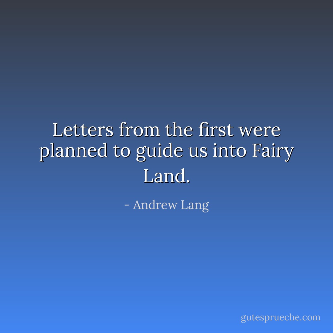 Letters from the first were planned to guide us into Fairy Land. - Andrew Lang