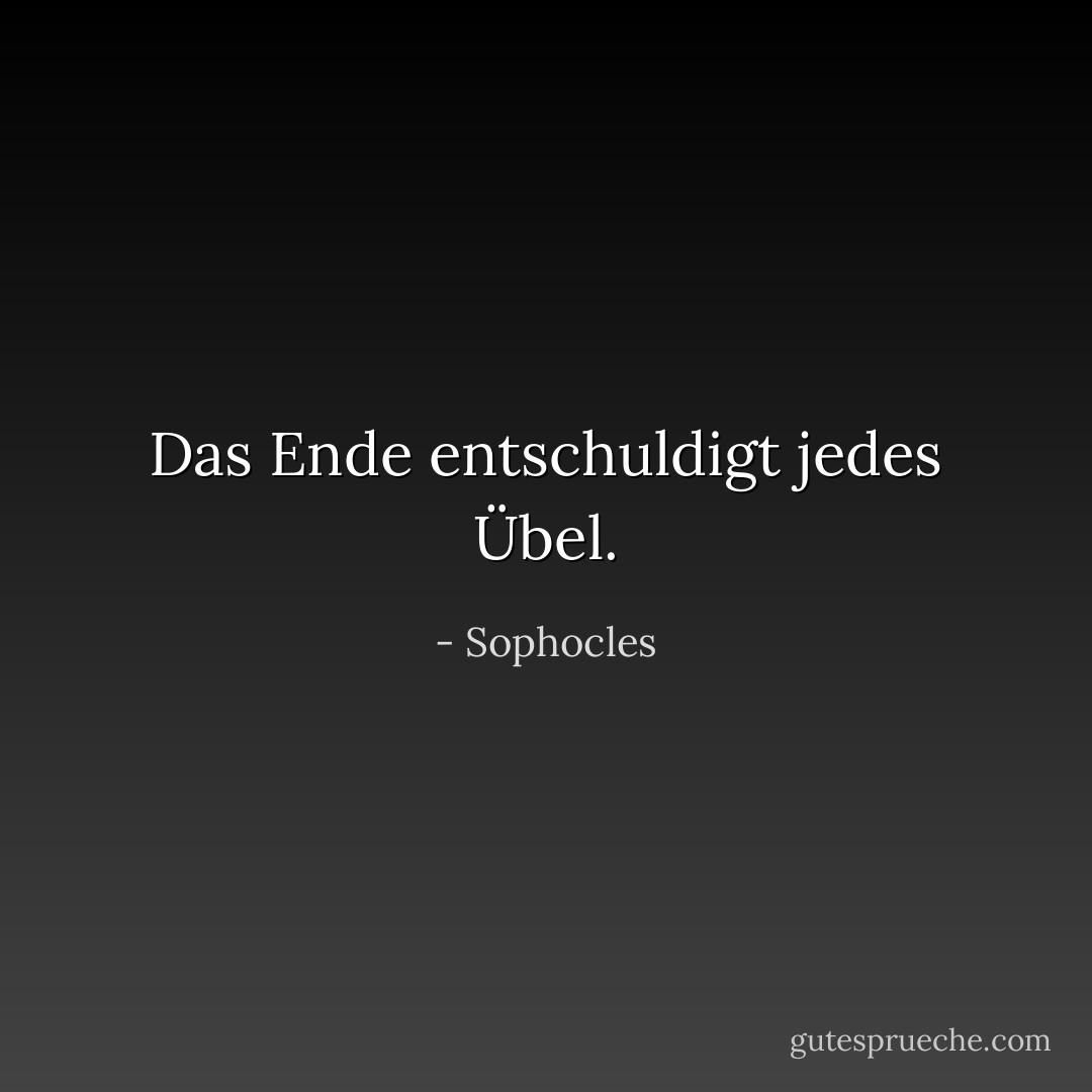 Das Ende entschuldigt jedes Übel. - Sophocles<