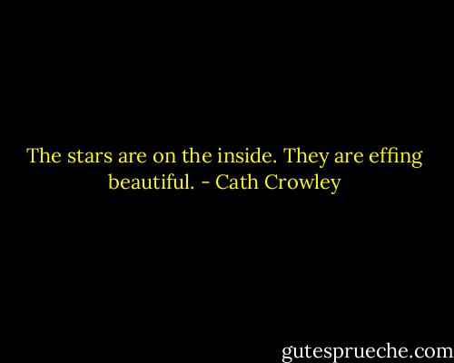 The stars are on the inside. They are effing beautiful. - Cath Crowley