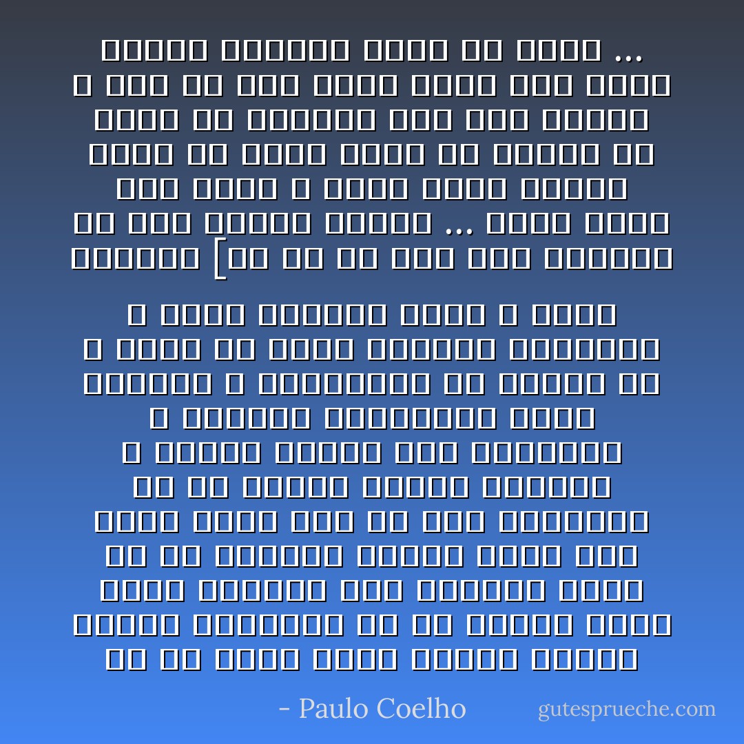 إن من يقول بذلك لايعرف إطلاقا اللغة الكونية لأن من يتمكن منها يدرك أنهناك علي الدوام شخصا ما في العالم ينتظر شخصا اخر سواء أكان ذلك في وسط الصحراء أم في أعماق المدن الكبري و عندما يلتقي ذلك الشخصان و تتعانق نظراتهما يغدو الماضي و المستقبل بلا أهمية إذ لا وجود إلا لهذه اللحظة الراهنة و لهذا اليقين الذي لا يمكن إدراكه [ان كل شئ تحت قبة السماء قد كتب باليد ذاتها ... اليد التي تلد الحب و التي خلقت توأما لروح كل كائن يعمل أو يرتاح أو يبحث عن الكنوز تحت نور الشمس و إذا لم يكن الأمر كذلك فإن أحلام الجنس البشري تغدو بلا معني ... - Paulo Coelho