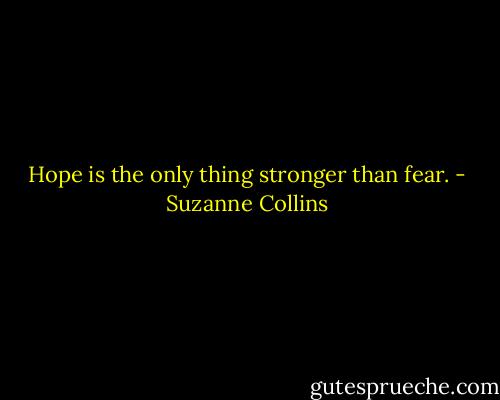 Hope is the only thing stronger than fear. - Suzanne Collins