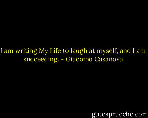 I am writing My Life to laugh at myself, and I am succeeding. - Giacomo Casanova
