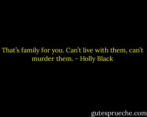 That’s family for you. Can’t live with them, can’t murder them. - Holly Black