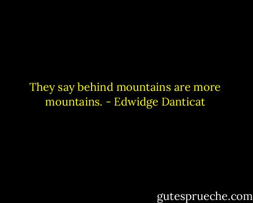 They say behind mountains are more mountains. - Edwidge Danticat