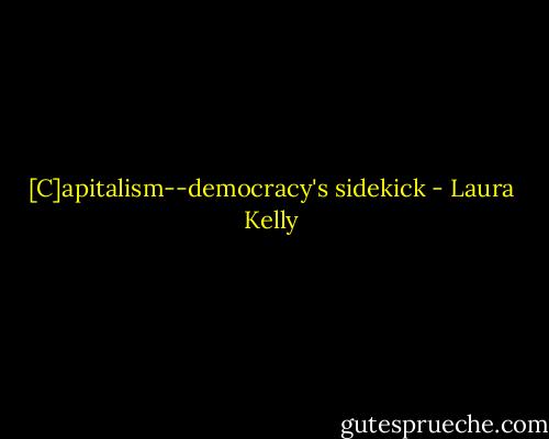 [C]apitalism--democracy's sidekick - Laura Kelly