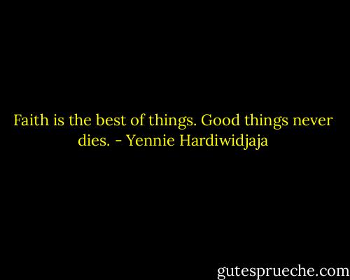 Faith is the best of things. Good things never dies. - Yennie Hardiwidjaja