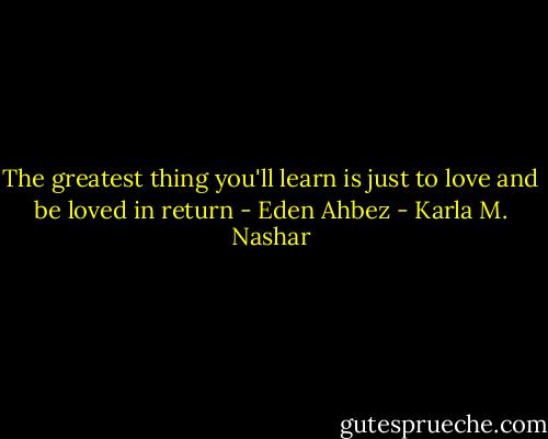 The greatest thing you'll learn is just to love and be loved in return - Eden Ahbez - Karla M. Nashar
