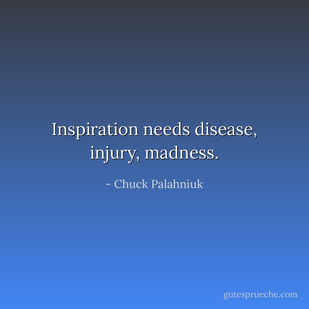Inspiration needs disease, injury, madness. - Chuck Palahniuk