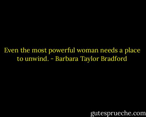 Even the most powerful woman needs a place to unwind. - Barbara Taylor Bradford