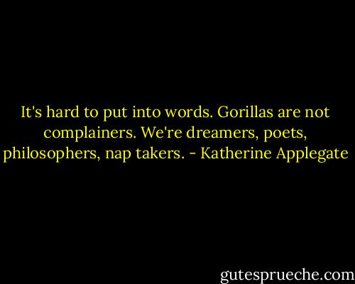 It's hard to put into words. Gorillas are not complainers. We're dreamers, poets, philosophers, nap takers. - Katherine Applegate