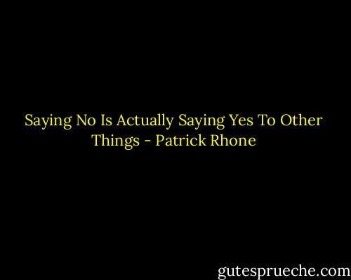 Saying No Is Actually Saying Yes To Other Things - Patrick Rhone
