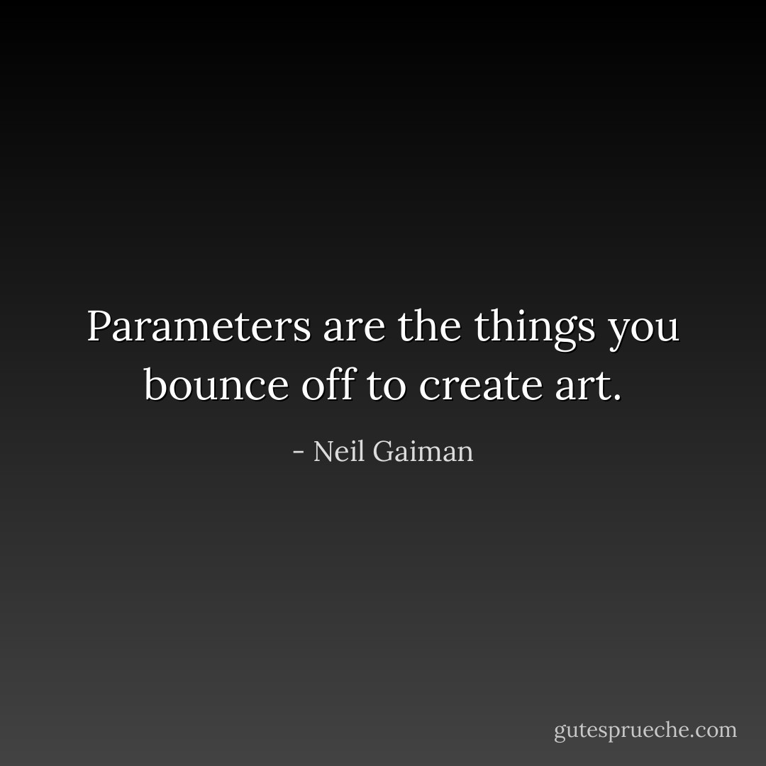 Parameters are the things you bounce off to create art. - Neil Gaiman