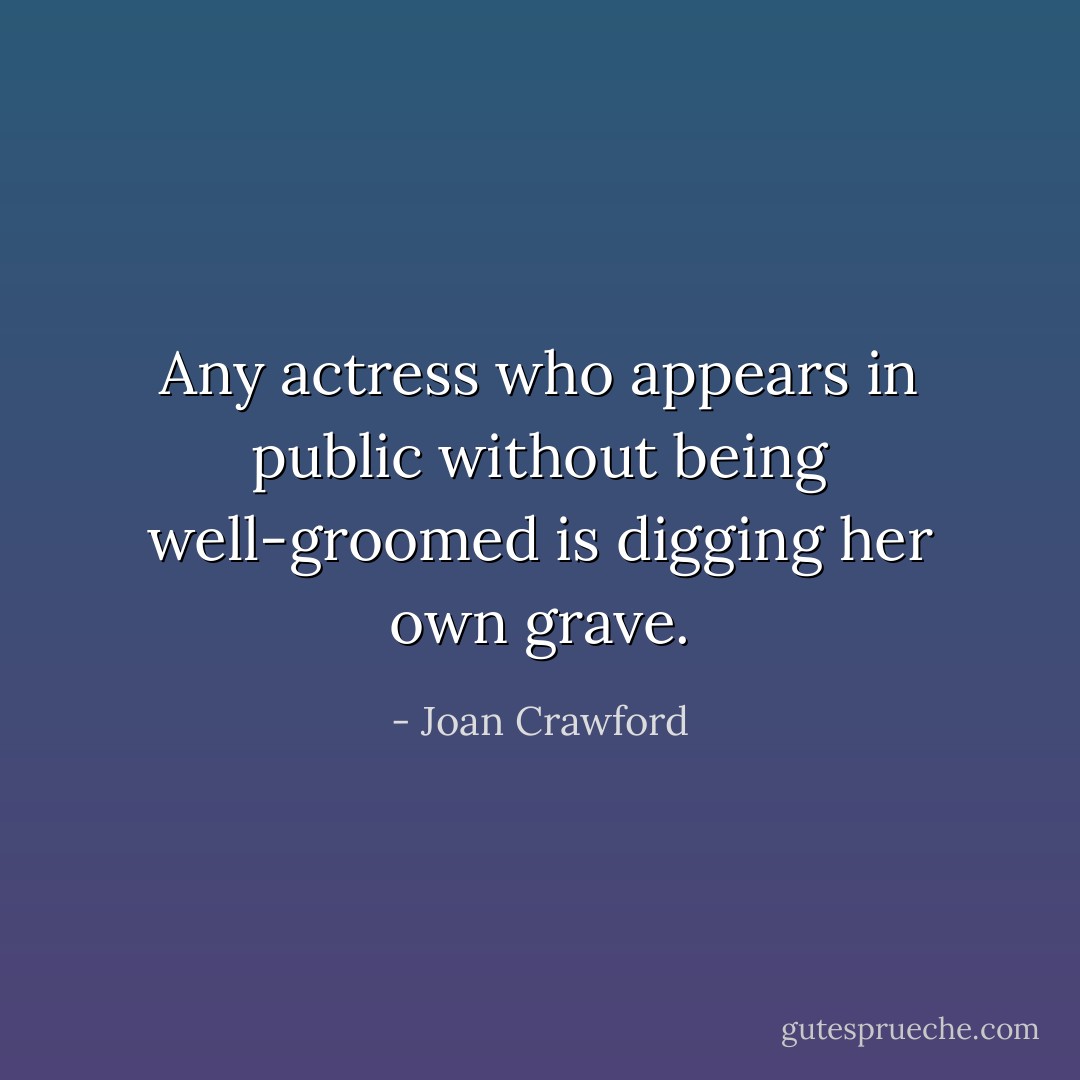 Any actress who appears in public without being well-groomed is digging her own grave. - Joan Crawford