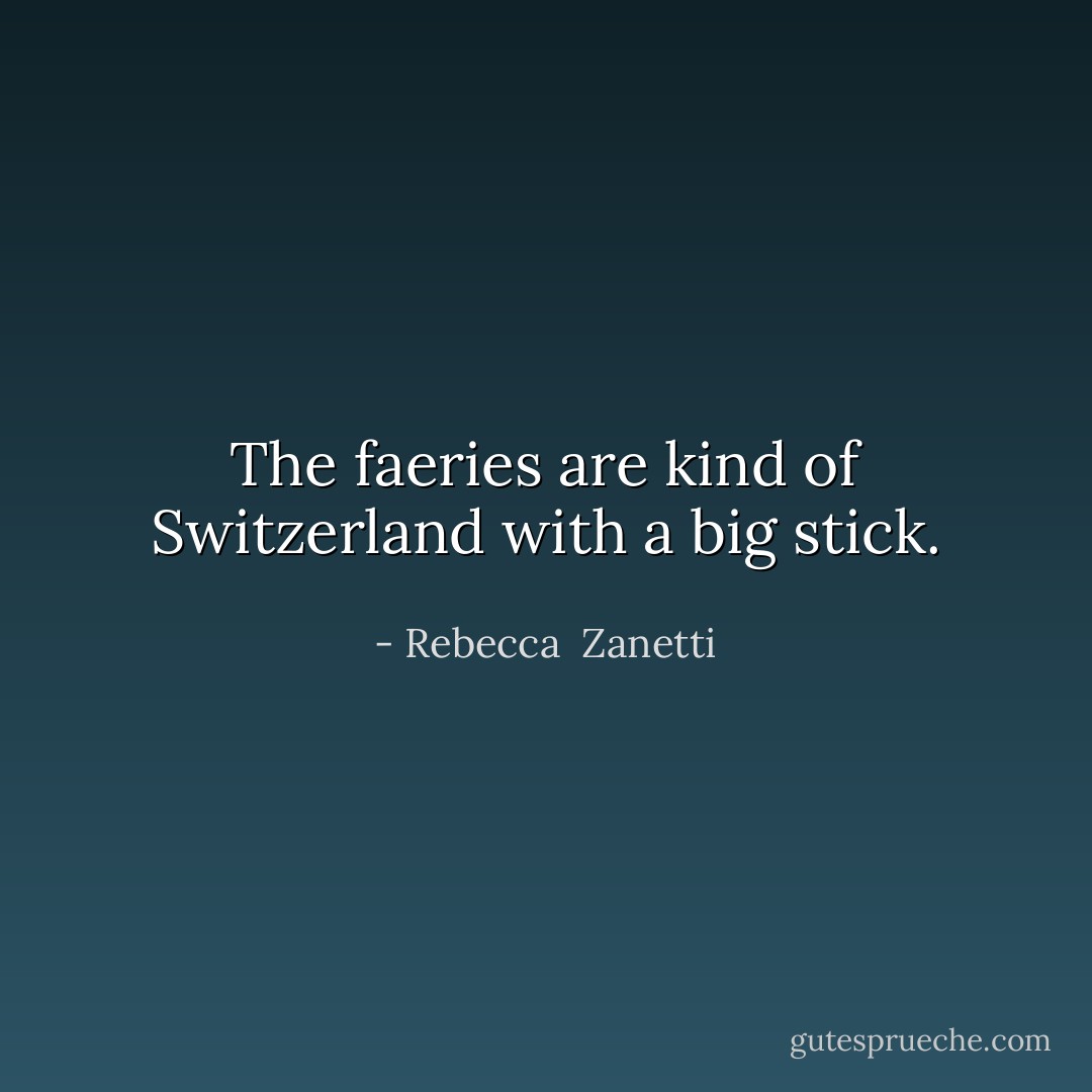 The faeries are kind of Switzerland with a big stick. - Rebecca  Zanetti