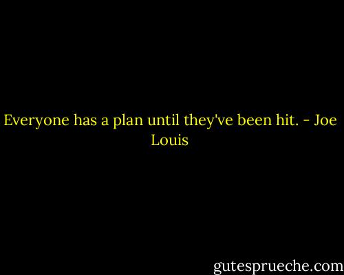 Everyone has a plan until they've been hit. - Joe Louis
