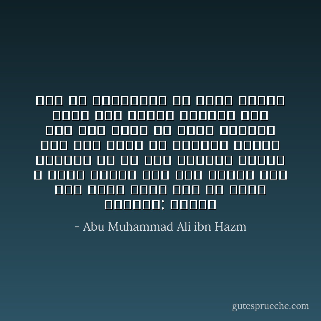 وقالوا: بعيدٌ، قلت حسبي بأنه<br />معي في زمانٍ لا يطيق محيدا<br />تمر علي الشمس مثل مرورها<br />به كل يوم يستنير جديدا<br />فمن ليس بيني في المسير وبينه<br />سوى قطع يوم، هل يكون بعيدا؟<br />وعلم إله الخلق يجمعنا معاً<br />كفى ذا التداني، ما أريد مزيدا - Abu Muhammad Ali ibn Hazm