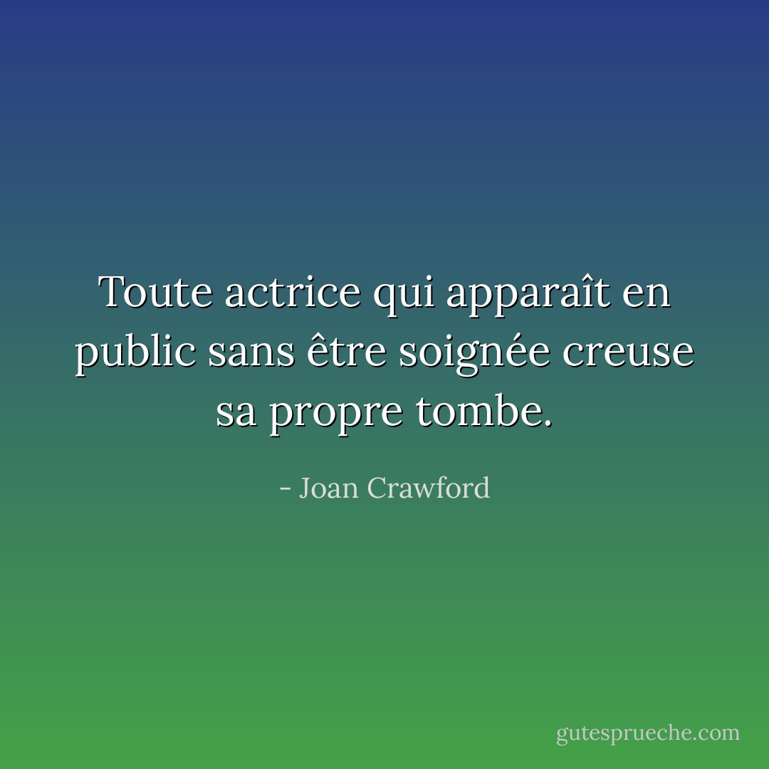 Toute actrice qui apparaît en public sans être soignée creuse sa propre tombe. - Joan Crawford