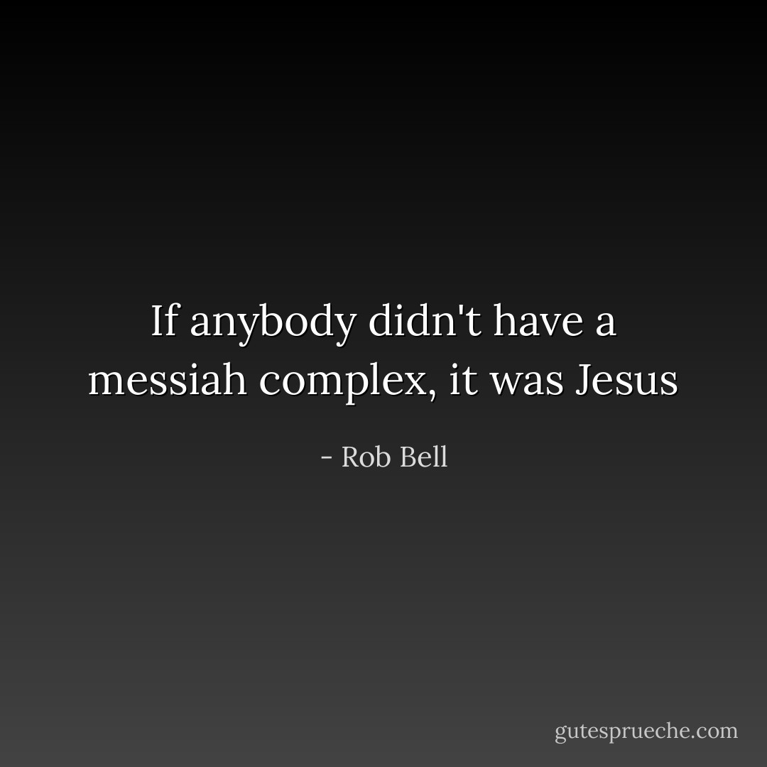 If anybody didn't have a messiah complex, it was Jesus - Rob Bell