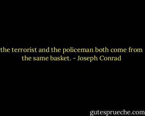 the terrorist and the policeman both come from the same basket. - Joseph Conrad
