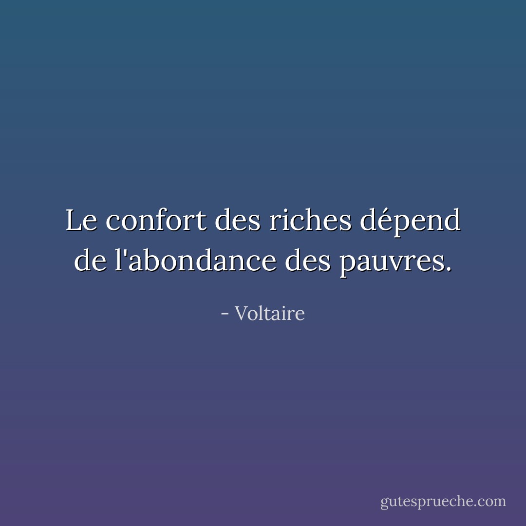 Le confort des riches dépend de l'abondance des pauvres. - Voltaire