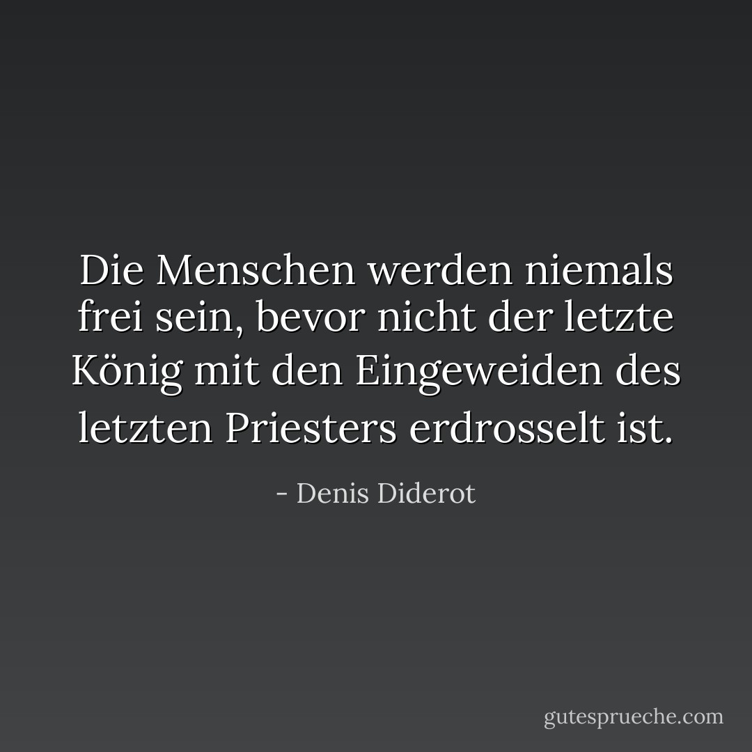 Die Menschen werden niemals frei sein, bevor nicht der letzte König mit den Eingeweiden des letzten Priesters erdrosselt ist. - Denis Diderot<