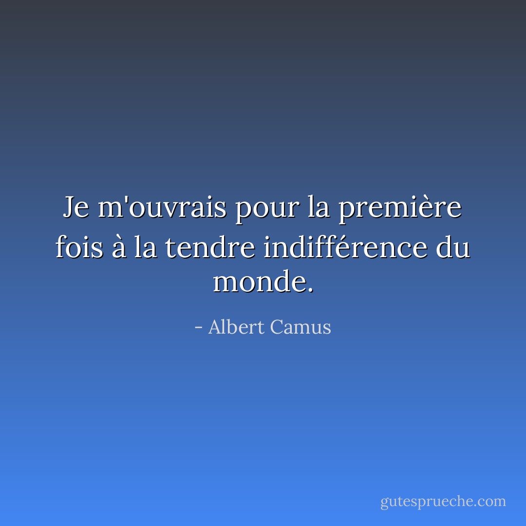 Je m'ouvrais pour la première fois à la tendre indifférence du monde. - Albert Camus