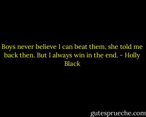 Boys never believe I can beat them, she told me back then. But I always win in the end. - Holly Black