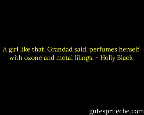 A girl like that, Grandad said, perfumes herself with ozone and metal filings. - Holly Black