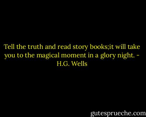 Tell the truth and read story books;it will take you to the magical moment in a glory night. - H.G. Wells