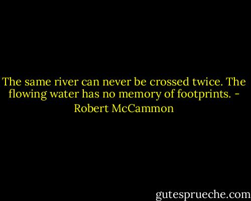 The same river can never be crossed twice. The flowing water has no memory of footprints. - Robert McCammon