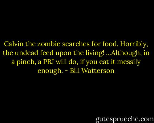 Calvin the zombie searches for food. Horribly, the undead feed upon the living! ...Although, in a pinch, a PBJ will do, if you eat it messily enough. - Bill Watterson