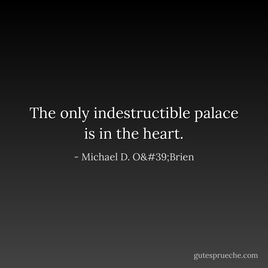 The only indestructible palace is in the heart. - Michael D. O'Brien