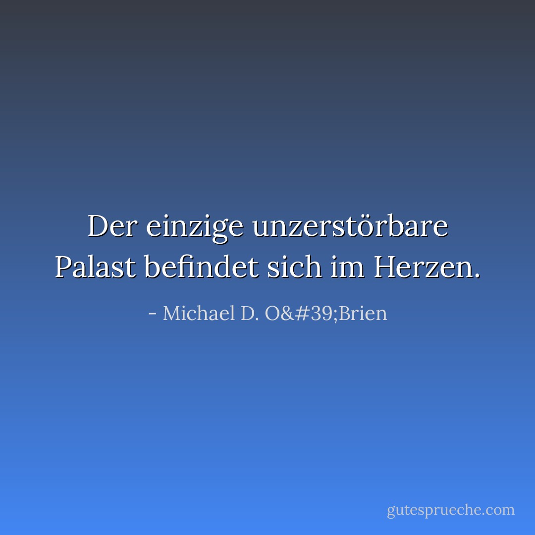 Der einzige unzerstörbare Palast befindet sich im Herzen. - Michael D. O'Brien<