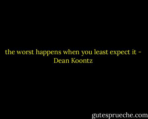 the worst happens when you least expect it - Dean Koontz