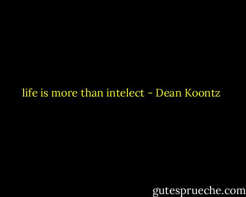 life is more than intelect - Dean Koontz