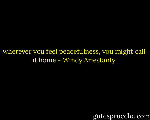 wherever you feel peacefulness, you might call it home - Windy Ariestanty