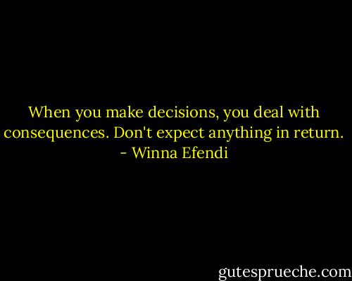 When you make decisions, you deal with consequences. Don't expect anything in return. - Winna Efendi