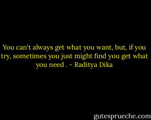 You can't always get what you want, but, if you try, sometimes you just might find you get what you need . - Raditya Dika