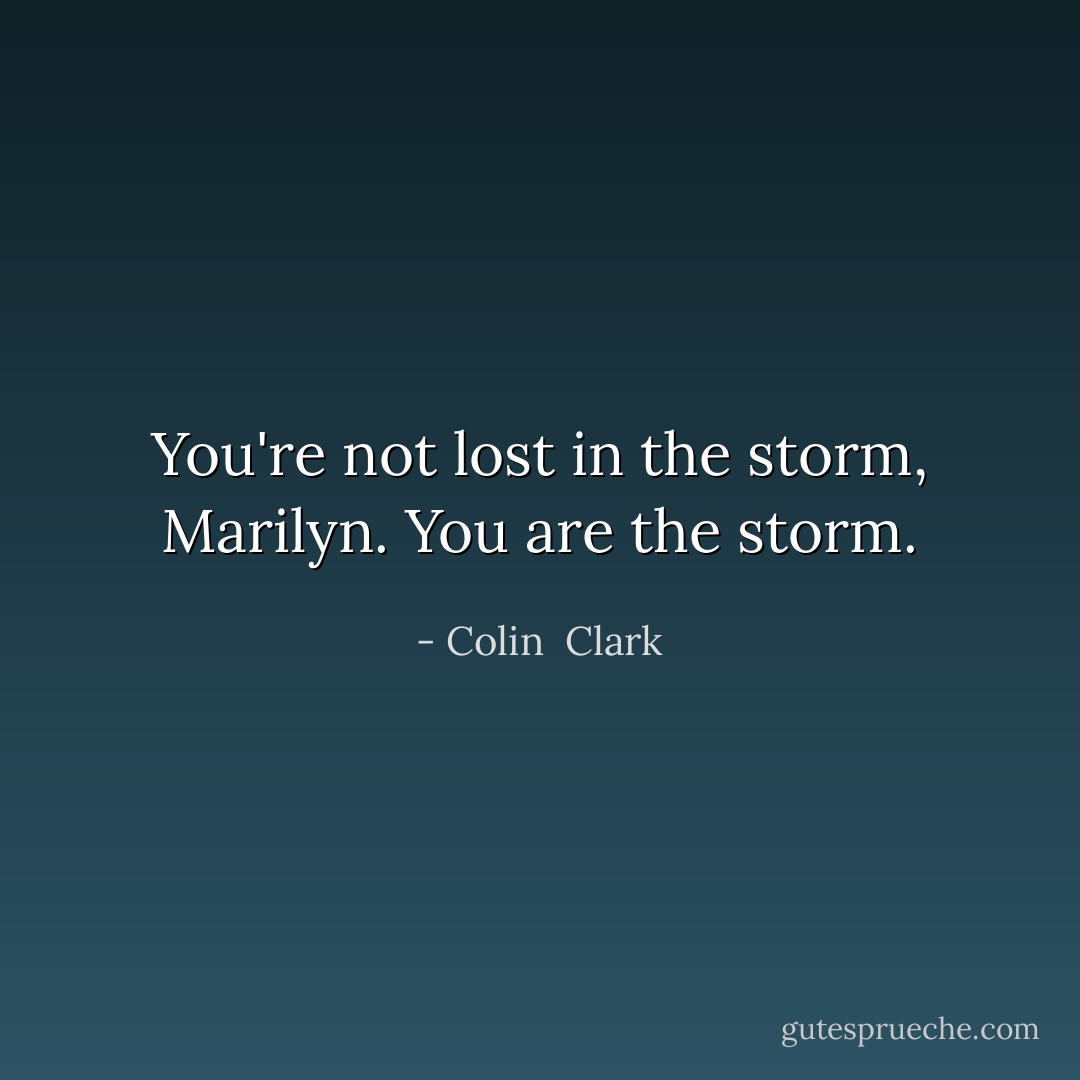You're not lost in the storm, Marilyn. You are the storm. - Colin  Clark