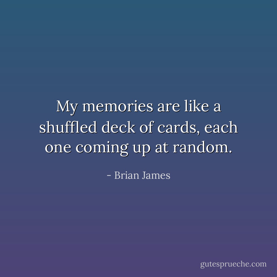 My memories are like a shuffled deck of cards, each one coming up at random. - Brian James