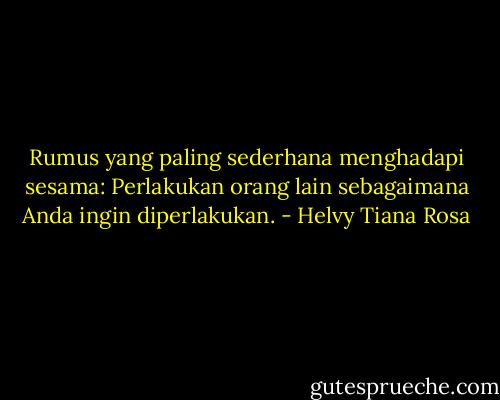 Rumus yang paling sederhana menghadapi sesama: Perlakukan orang lain sebagaimana Anda ingin diperlakukan. - Helvy Tiana Rosa