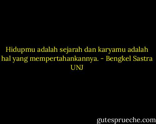 Hidupmu adalah sejarah dan karyamu adalah hal yang mempertahankannya. - Bengkel Sastra UNJ