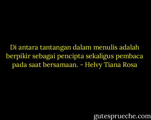 Di antara tantangan dalam menulis adalah berpikir sebagai pencipta sekaligus pembaca pada saat bersamaan. - Helvy Tiana Rosa