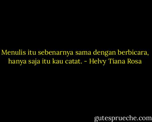 Menulis itu sebenarnya sama dengan berbicara, hanya saja itu kau catat. - Helvy Tiana Rosa