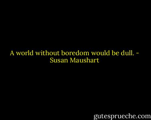 A world without boredom would be dull. - Susan Maushart