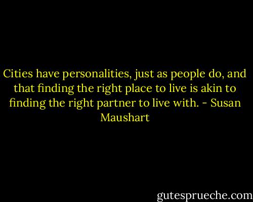 Cities have personalities, just as people do, and that finding the right place to live is akin to finding the right partner to live with. - Susan Maushart