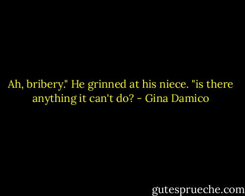 Ah, bribery." He grinned at his niece. "is there anything it can't do? - Gina Damico