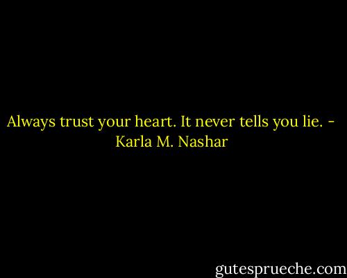 Always trust your heart. It never tells you lie. - Karla M. Nashar