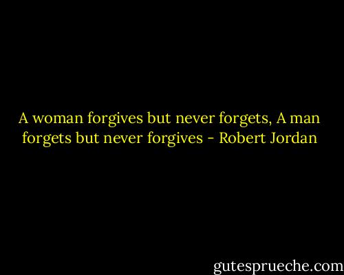 A woman forgives but never forgets, A man forgets but never forgives - Robert Jordan